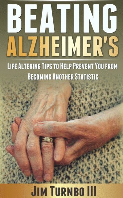 Jim Turnbo III - Beating Alzheimer's: Life Altering Tips To Help Prevent You From Becoming Another Statistic, E-bok