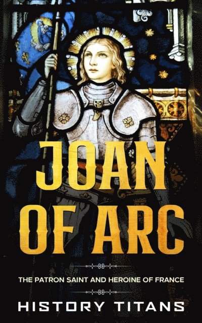 History Titans - Joan of Arc: The Patron Saint and Heroine of France, E-bok