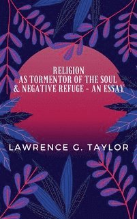 Lawrence G. Taylor - Religion As Tormentor Of The Soul & Negative Refuge - An Essay, E-bok