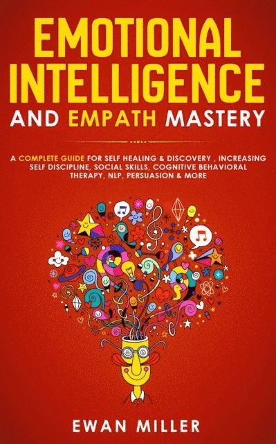 Ewan Miller - Emotional Intelligence and Empath Mastery: A Complete Guide for Self Healing & Discovery, Increasing Self Discipline, Social Skills, Cognitive Behavioral Therapy, NLP, Persuasion & More, E-bok