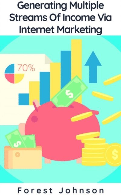 Forest Johnson - Generating Multiple Streams Of Income Via Internet Marketing, E-bok