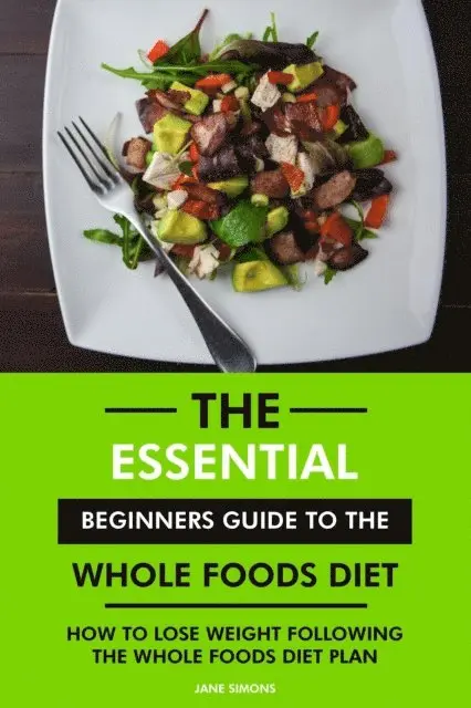 RD. Jane Simons - Essential Beginners Guide to the Whole Foods Diet: How to Lose Weight Following the Whole Foods Diet Plan, E-bok. Tillgänglighet: Lägg i varukorg