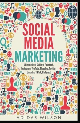 Adidas Wilson - Social Media Marketing - Ultimate User Guide to Facebook, Instagram, YouTube, Blogging, Twitter, LinkedIn, TikTok, Pinterest, Häftad