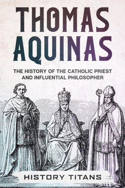 History Titans - THOMAS AQUINAS: The History of The Catholic Priest And Influential Philosopher, E-bok