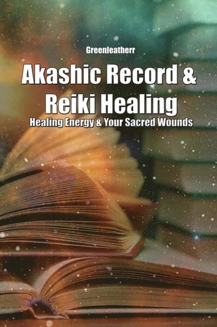Green leatherr - Akashic Record & Reiki Healing: Healing Energy & Your Sacred Wounds, E-bok