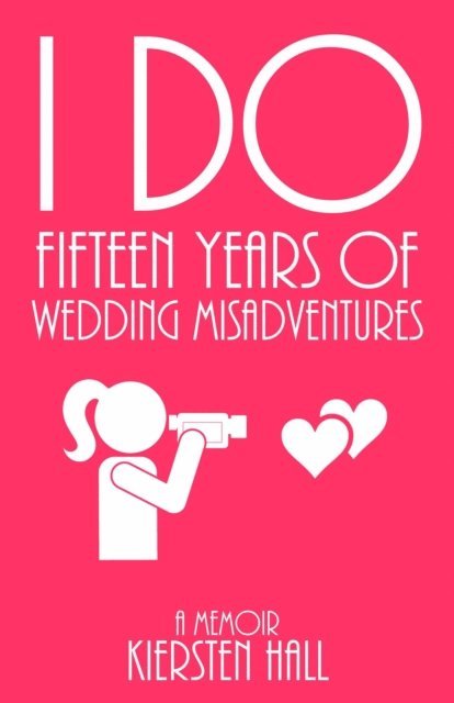 Kiersten Hall - &quote;I Do&quote; Fifteen Years of Wedding Misadventures, E-bok