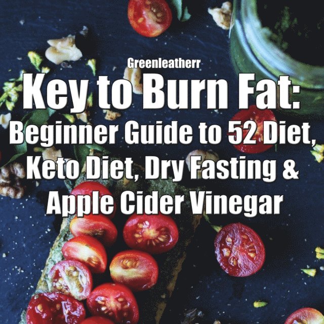 Green leatherr - Key to Burn Fat: Beginner Guide to 52 Diet, Keto Diet, Dry Fasting & Apple Cider Vinegar, E-bok