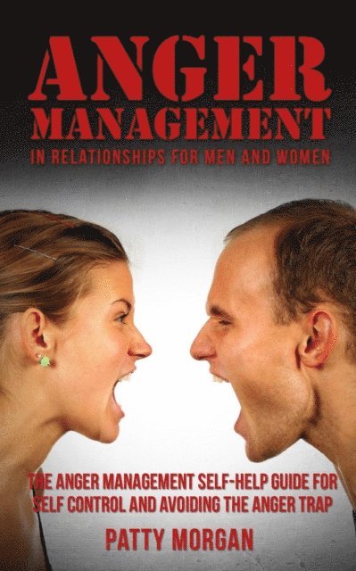 Patty Morgan - Anger Management in Relationships for Men and Women: The Anger Management Self-Help Guide for Self Control and Avoiding the Anger Trap, E-bok