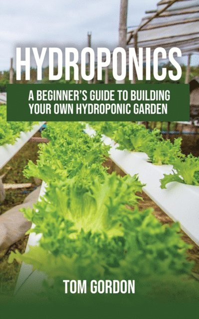 Tom Gordon - Hydroponics: A Beginner's Guide to Building Your Own Hydroponic Garden, E-bok