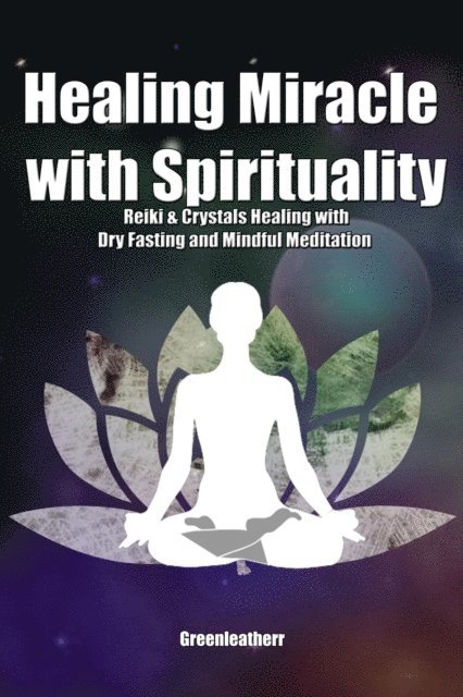 Green leatherr - Healing Miracle with Spirituality: Reiki & Crystals Healing with Dry Fasting and Mindful Meditation, E-bok