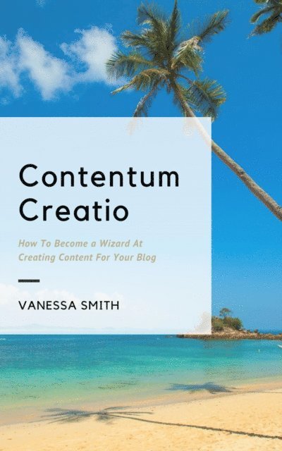 Vanessa Smith - Contentum Creatio: How To Become A Wizard At Creating Content For Your Blog, E-bok