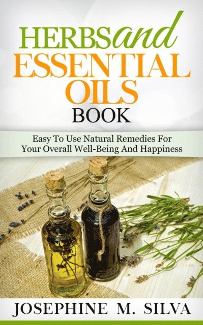Josephine M. Silva - Herbs and Essential Oils Book: Easy to Use Natural Remedies for Your Overall Well-Being and Happiness, E-bok. Tillgänglighet: Lägg i varukorg