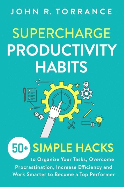 John R. Torrance - Supercharge Productivity Habits: 50+ Simple Hacks to Organize Your Tasks, Overcome Procrastination, Increase Efficiency and Work Smarter to Become a Top Performer, E-bok