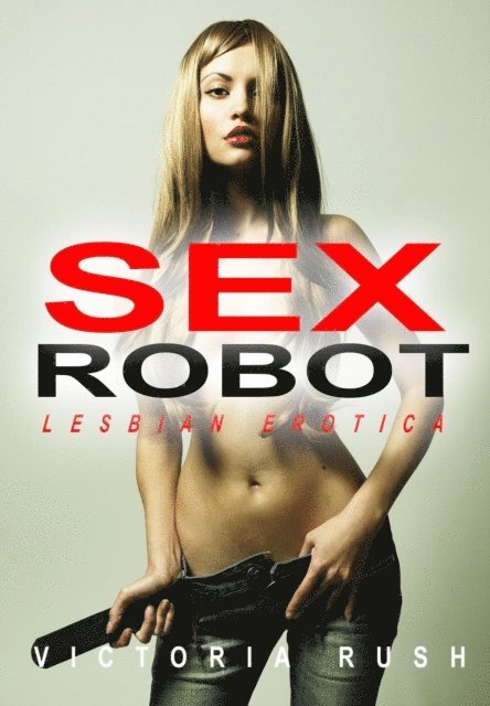 Victoria Rush - Sex Robot: Lesbian Erotica, E-bok