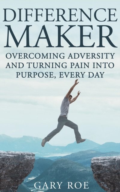 Gary Roe - Difference Maker: Overcoming Adversity and Turning Pain into Purpose, Every Day, E-bok