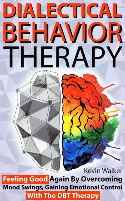 Kevin Walker - Dialectical Behavior Therapy: Feeling Good Again by Overcoming Mood Swings, Gaining Emotional Control with the DBT Therapy, E-bok