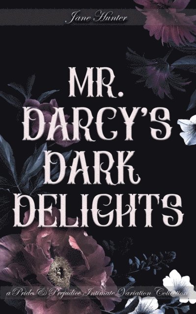 Avis McGinnis, Virginia Cypress, Victoria Newton, Jane Hunter - Mr. Darcy's Dark Delights: A Pride and Prejudice Sensual Intimate Collection, E-bok