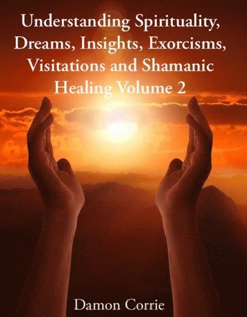 Damon Corrie - Understanding Spirituality, Dreams, Insights, Exorcisms, Visitations and Shamanic Healing, E-bok
