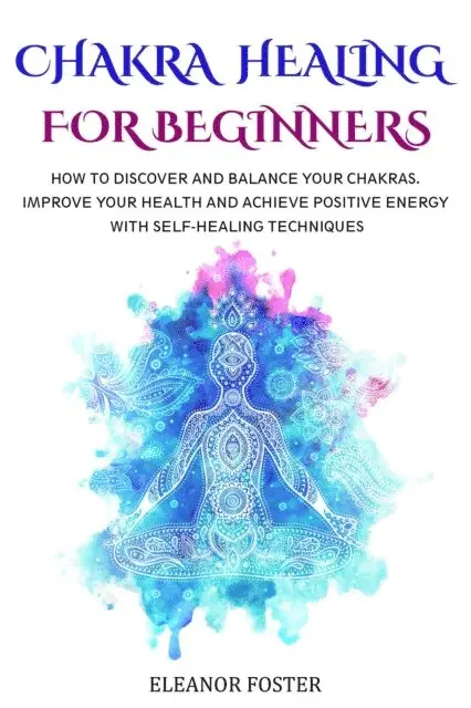 Eleanor Foster - Chakra Healing for Beginners: How to Discover and Balance Your Chakras.  Improve Your Health and Achieve Positive Energy With Self-healing Techniques, E-bok. Tillgänglighet: Lägg i varukorg