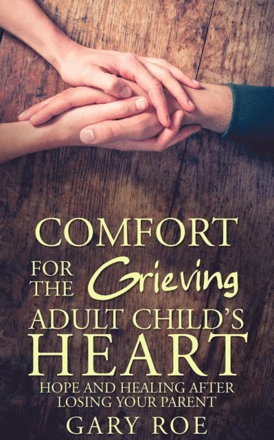 Gary Roe - Comfort for the Grieving Adult Child's Heart: Hope and Healing After Losing Your Parent, E-bok