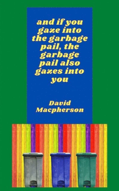 David Macpherson - And if You Gaze Into the Garbage Pail, the Garbage Pail Also Gazes Into You, E-bok