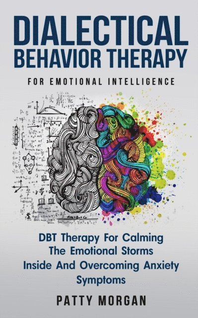 Patty Morgan - Dialectical Behavior Therapy for Emotional Intelligence: DBT Therapy for Calming the Emotional Storms Inside and Overcoming Anxiety Symptoms, E-bok