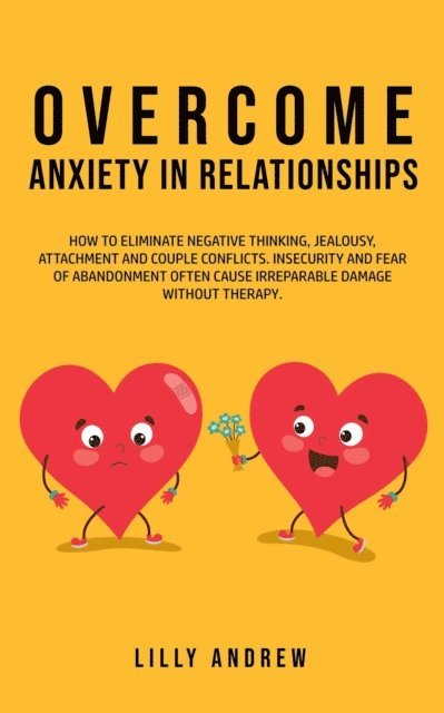 Lilly Andrew - Overcome Anxiety in Relationships: How to Eliminate Negative Thinking, Jealousy, Attachment, and Couple Conflicts-Insecurity and Fear of Abandonment Often Cause Irreparable Damage Without Therapy, E-bok