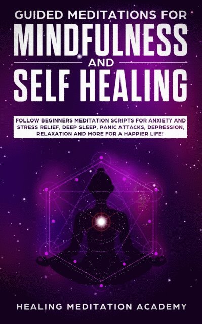 Healing Meditation Academy - Guided Meditations for Mindfulness and Self Healing: Follow Beginners Meditation Scripts for Anxiety and Stress Relief, Deep Sleep, Panic Attacks, Depression, Relaxation and More for a Happier Life!, E-bok