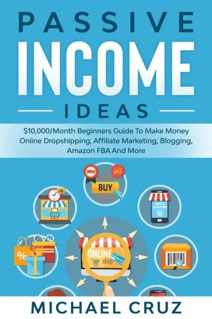 Michael Cruz - Passive Income Ideas: $10,000/Month Beginners Guide To Make Money Online Dropshipping, Affiliate Marketing, Blogging, Amazon FBA And More, E-bok. Tillgänglighet: Lägg i varukorg