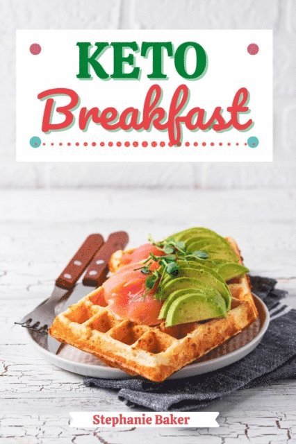 Stephanie Baker - Keto Breakfast: Discover 30 Easy to Follow Ketogenic Breakfast Cookbook recipes for Your Low-Carb Diet with Gluten-Free and wheat to Maximize your weight loss, E-bok
