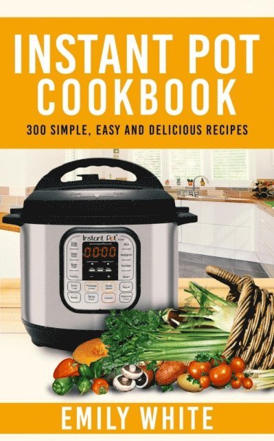 Emily White - Instant Pot Cookbook: 300 Simple, Easy And Delicious Recipes, E-bok