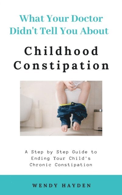 Wendy Hayden - What Your Doctor Didn't Tell You About Childhood Constipation, E-bok