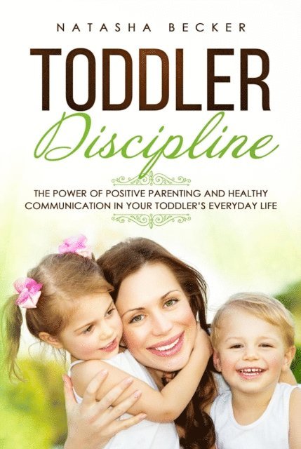 Natasha Becker - Toddler Discipline: The Power of Positive Parenting and Healthy Communication In Your Toddler's Everyday Life, E-bok