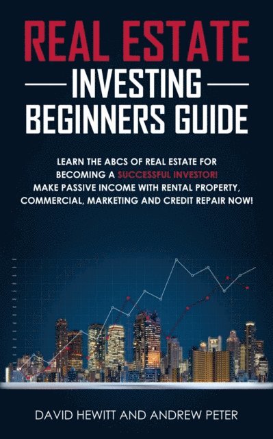 Andrew Peter, David Hewitt - Real Estate Investing Beginners Guide: Learn the ABCs of Real Estate for Becoming a Successful Investor! Make Passive Income with Rental Property, Commercial, Marketing, and Credit Repair Now!, E-bok