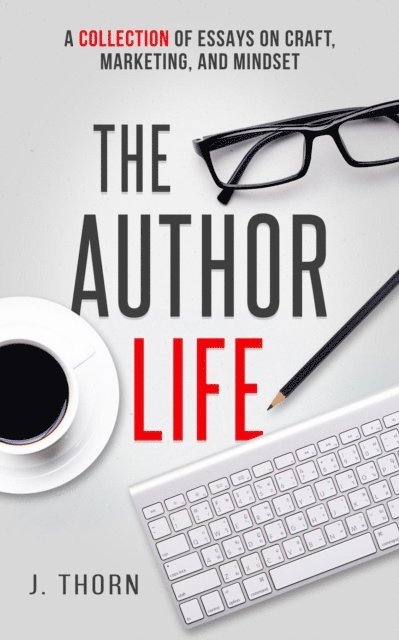 J. Thorn - Author Life: A Collection of Essays on Craft, Marketing, and Mindset, E-bok