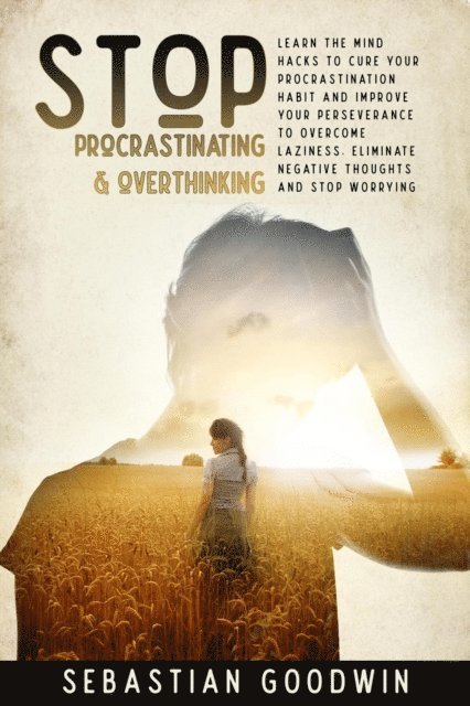 Sebastian Goodwin - Stop Procrastinating & Overthinking: Learn The Mind Hacks To Cure Your Procrastination Habit And Improve Your Perseverance To Overcome Laziness. Eliminate Negative Thoughts And Stop Worrying, E-bok