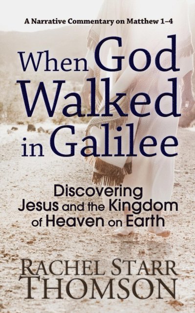 Rachel Starr Thomson - When God Walked in Galilee: Discovering Jesus and the Kingdom of Heaven on Earth (A Narrative Commentary on Matthew 1-4), E-bok