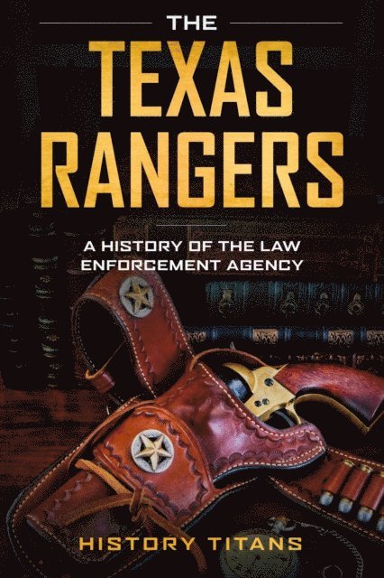 History Titans - THE TEXAS RANGERS: A History of The Law Enforcment Agency, E-bok