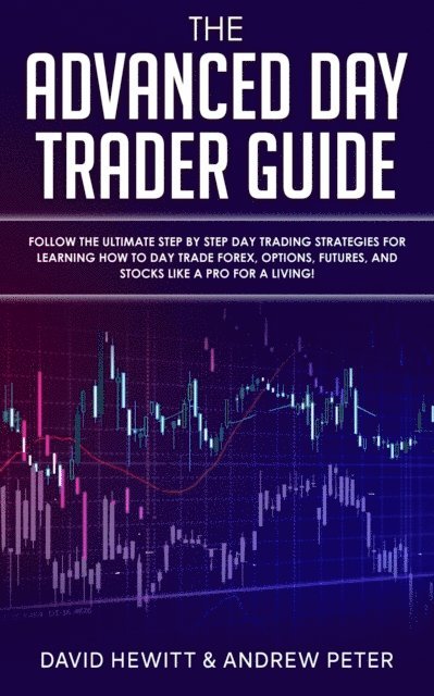 Andrew Peter, David Hewitt - Advanced Day Trader Guide: Follow the Ultimate Step by Step Day Trading Strategies for Learning How to Day Trade Forex, Options, Futures, and Stocks like a Pro for a Living!, E-bok