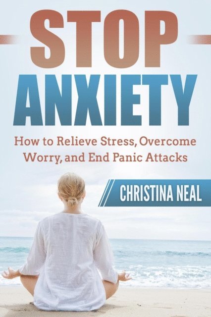 Christina Neal - Stop Anxiety: How to Relieve Stress, Overcome Worry, and End Panic Attacks, E-bok. Tillgänglighet: Lägg i varukorg