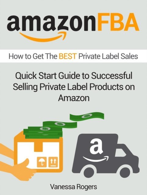 Vanessa Rogers - Amazon FBA: How to Get The Best Private Label Sales: Quick Start Guide to Successful Selling Private Label Products on Amazon, E-bok