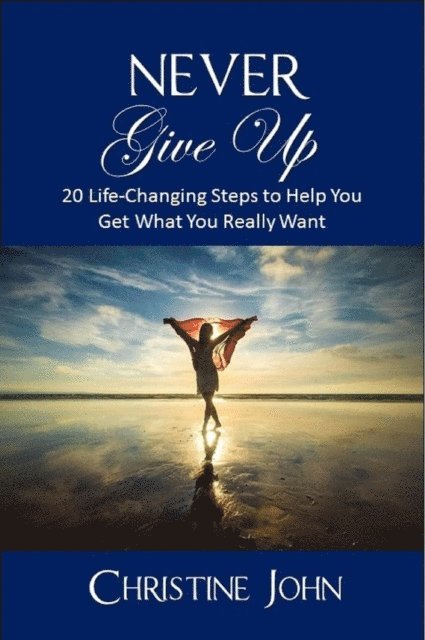 Christine John - Never Give Up: 20 Life-Changing Steps to Help You Get What You Really Want, E-bok. Tillgänglighet: Lägg i varukorg