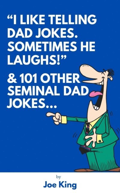Joe King - &quote;I Like Telling Dad Jokes. Sometimes He Laughs!&quote; & 101 Other Seminal Dad Jokes, E-bok