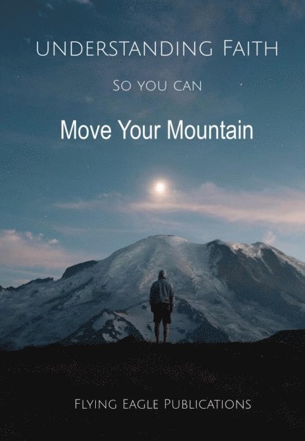 Flying Eagle Publications - Understanding Faith So You Can Move Your Mountain, E-bok
