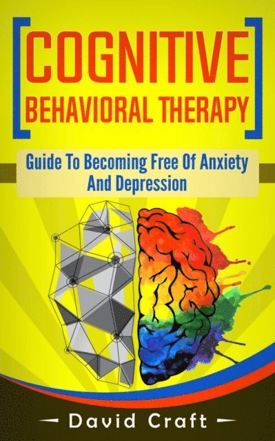 David Craft - Cognitive Behavioral Therapy: Guide To Becoming Free Of Anxiety And Depression, E-bok