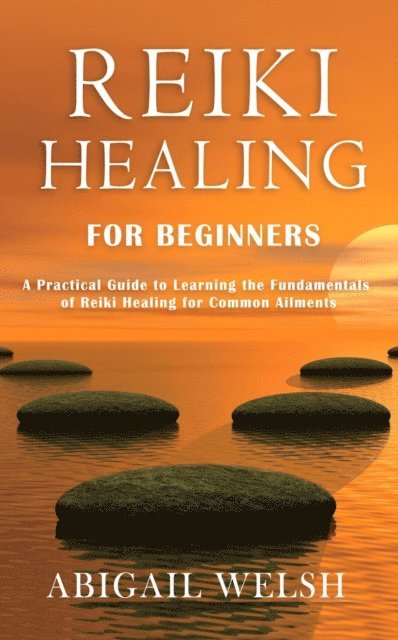 Abigail Welsh - Reiki Healing for Beginners: A Practical Guide to Learning the Fundamentals of Reiki Healing for Common Ailments, E-bok. Tillgänglighet: Lägg i varukorg