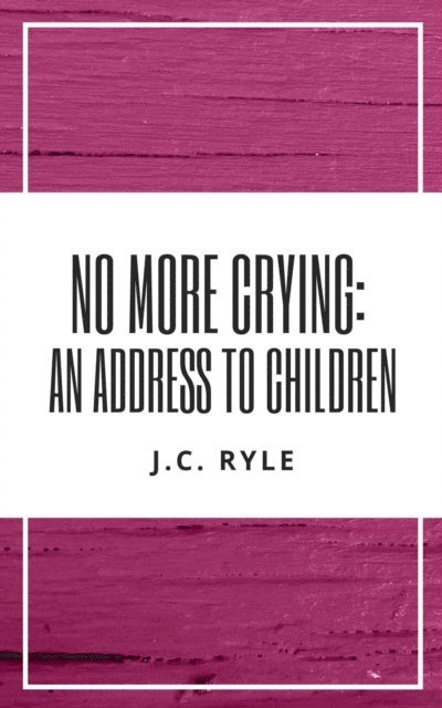 J. C. Ryle - No More Crying: An Address to Children, E-bok