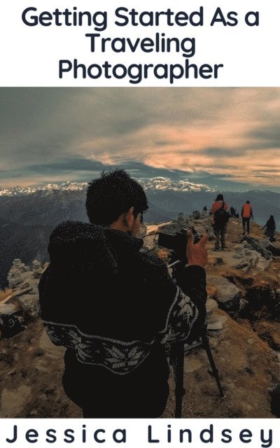 Jessica Lindsey - Getting Started as a Traveling Photographer, E-bok