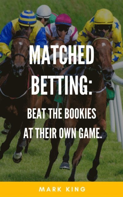 Mark King - Matched Betting: Beat The Bookies At Their Own Game, E-bok