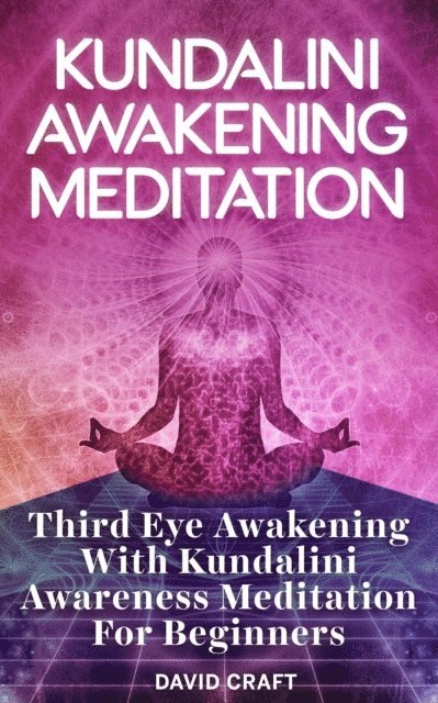 David Craft - Kundalini Awakening Meditation: Third Eye Awakening With Kundalini Awareness Meditation For Beginners, E-bok